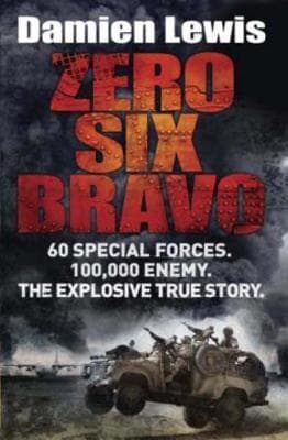 Zero Six Bravo: The Explosive True Story of How 60 Special Forces Survived Against an Iraqi Army of 100,000